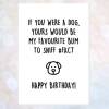 Funny Happy Birthday Card From The Dog - Yours Would Be My Favourite Bum Sniff