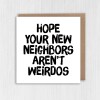 Hope your new neighbours, neighbors aren't weirdos funny new home, house, housewarming, moving, leaving card (Size A6/A5/A4/Square 6x6") - A6: Single card - American English