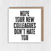 Hope your new colleagues don't hate you funny, rude new job, leaving, goodbye, good luck card for coworker (Size A6/A5/A4/Square 6x6") - A6: Single card