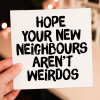 Hope your new neighbours, neighbors aren't weirdos funny new home, house, housewarming, moving, leaving card (Size A6/A5/A4/Square 6x6") - A6: Single card - American English