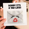 Sorry it's a tad late funny belated, delayed birthday card for friends, mates, family, partner, colleague (Size A6/A5/A4/Square 6x6") - A6: Single card