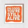 Funny, rude old age, pensioner, old man, old person, old lady birthday card: Oh good, you're still alive (Size A6/A5/A4/Square 6x6") - A6: Single card