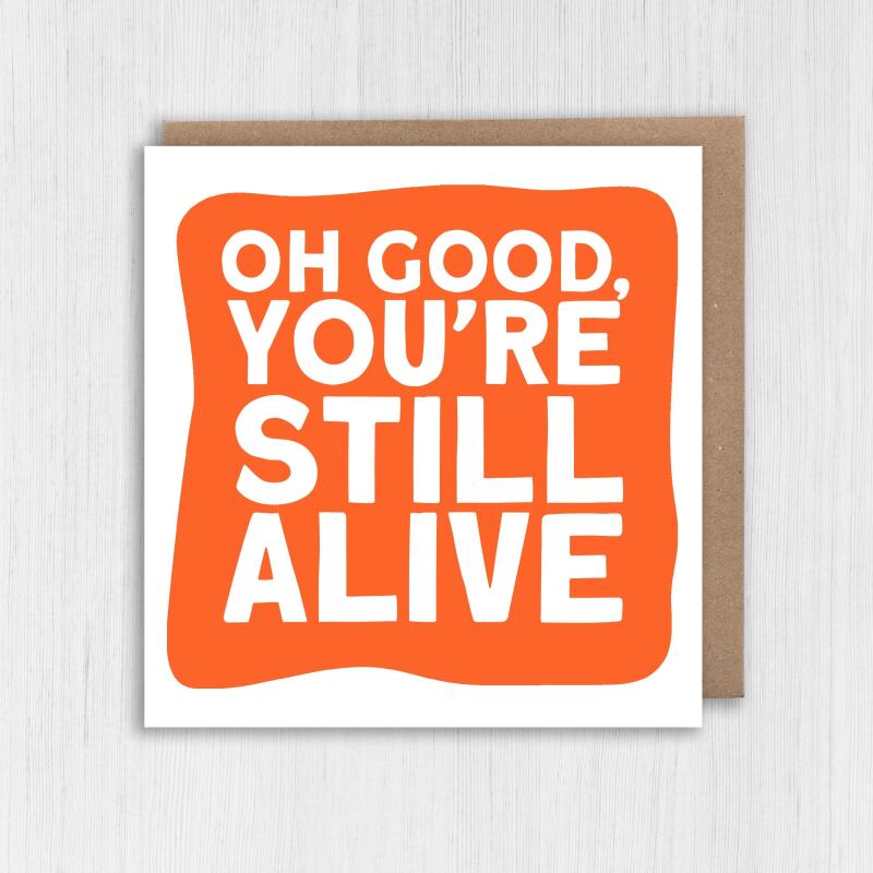 Funny, rude old age, pensioner, old man, old person, old lady birthday card: Oh good, you're still alive (Size A6/A5/A4/Square 6x6") - A6: Single card