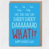 Dad, Daddy, WHAT? Funny Father’s Day card for father, papa from annoying child, son, daughter, child, baby, toddler, children, Size A6/A5/A4 - A6: Single card