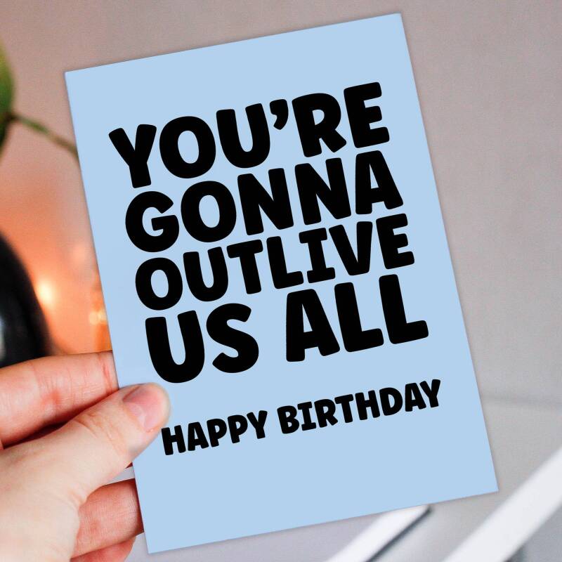 You're gonna outlive us all funny, cheeky birthday card for old age, older man, lady, pensioner, friend, mate (Size A6/A5/A4/Square 6x6") - A6: Single card