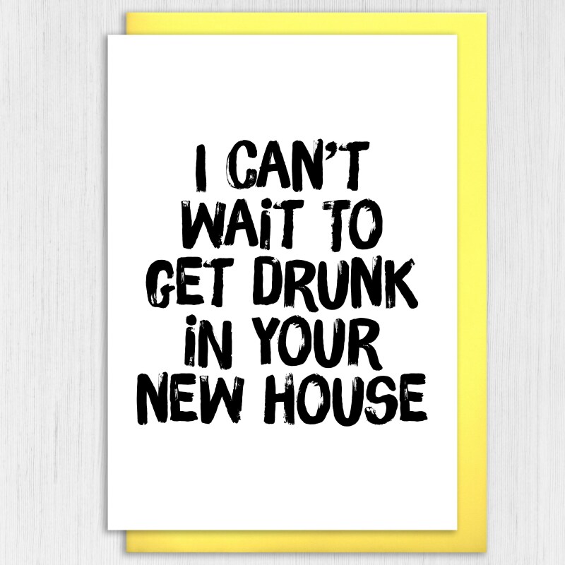 I can't wait to get drunk in your new house funny alcohol-themed new home, housewarming, moving, leaving card (Size A6/A5/A4/Square 6x6") - A6: Single card