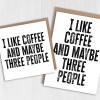 I like coffee and maybe three people funny coffee-themed, coffee drinker, caffeine addict birthday card (Size A6/A5/A4/Square 6x6") - A6: Single card