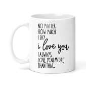 Anniversary/Valentine's Day Ceramic Mug - I Always Love You More Than That
