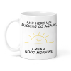 And Here We F******g Go Again. I Mean Good Morning Funny Ceramic Mug