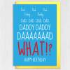 Dad, Daddy, WHAT? Funny birthday card for father, papa from annoying child, son, daughter, child, baby, toddler, children (Size A6/A5/A4) - A6: Single card