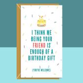 Funny Friend Birthday Card - Enough of a Gift - For Him or For Her-  Bestie Handmade Greetings Card - Sarcastic - Cheeky.