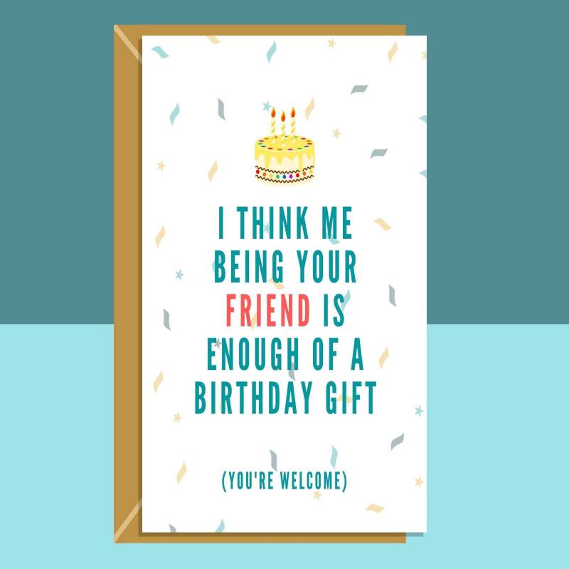 Funny Friend Birthday Card - Enough of a Gift - For Him or For Her-  Bestie Handmade Greetings Card - Sarcastic - Cheeky.