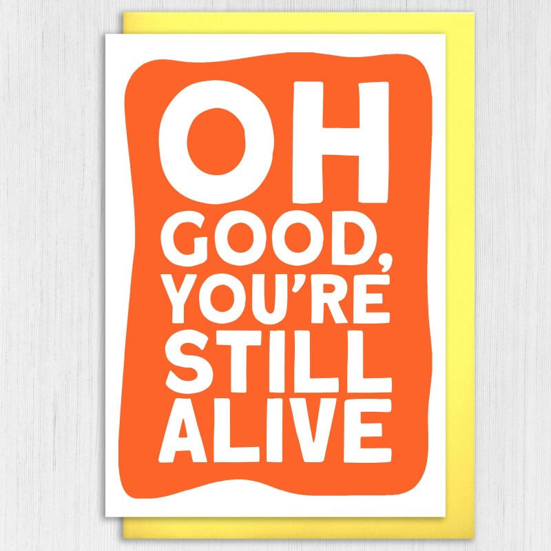 Funny, rude old age, pensioner, old man, old person, old lady birthday card: Oh good, you're still alive (Size A6/A5/A4/Square 6x6") - A6: Single card