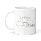 Anniversary/Valentine's Day Ceramic Mug - Something Tells Me I'm Going To Love You Forever