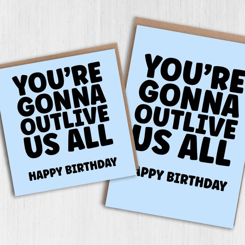 You're gonna outlive us all funny, cheeky birthday card for old age, older man, lady, pensioner, friend, mate (Size A6/A5/A4/Square 6x6") - A6: Single card