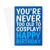 You're Never Too Old To Cosplay Birthday Card - Blue Greeting Card