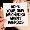 Hope your new neighbours, neighbors aren't weirdos funny new home, house, housewarming, moving, leaving card (Size A6/A5/A4/Square 6x6") - A6: Single card - American English