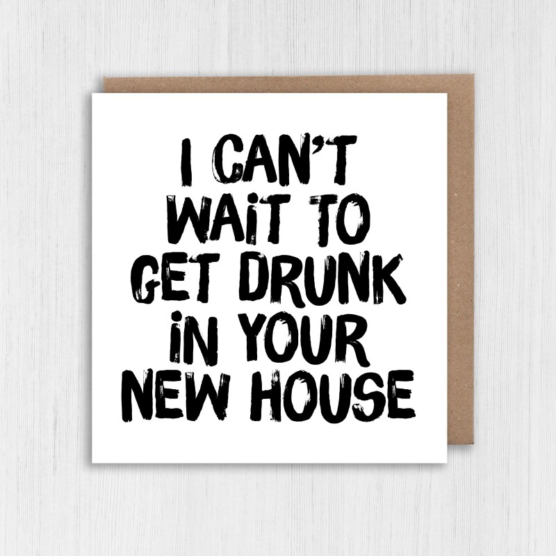 I can't wait to get drunk in your new house funny alcohol-themed new home, housewarming, moving, leaving card (Size A6/A5/A4/Square 6x6") - A6: Single card