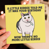 A little birdie told me it was your birthday, now there’s no more little birdie card