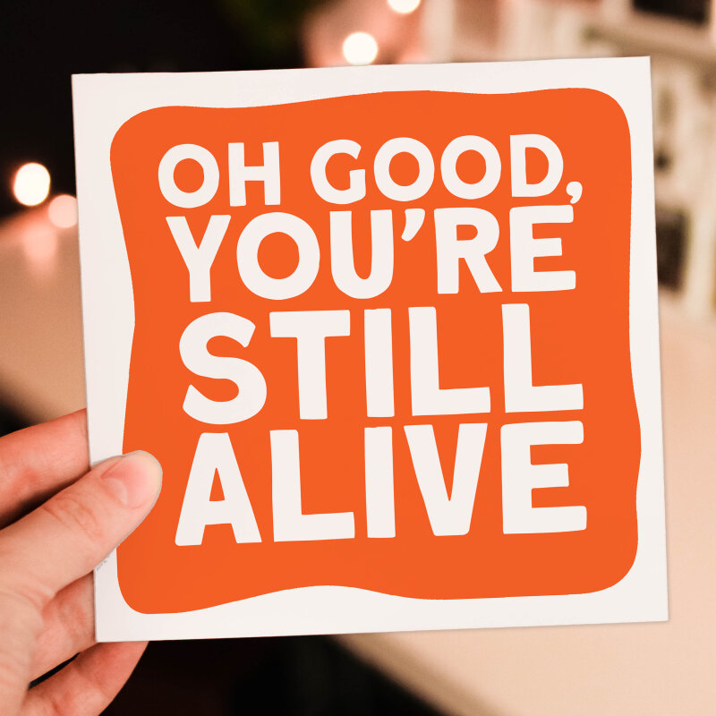 Funny, rude old age, pensioner, old man, old person, old lady birthday card: Oh good, you're still alive (Size A6/A5/A4/Square 6x6") - A6: Single card