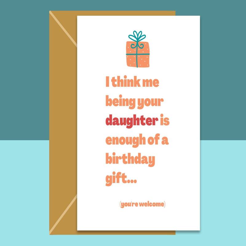 Funny Mum or Dad Birthday Card - Me being your daughter is enough of a birthday gift - funny parents card - Can be personalised inside - Blank inside