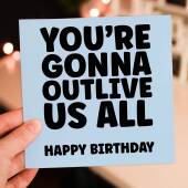 You're gonna outlive us all funny, cheeky birthday card for old age, older man, lady, pensioner, friend, mate (Size A6/A5/A4/Square 6x6")