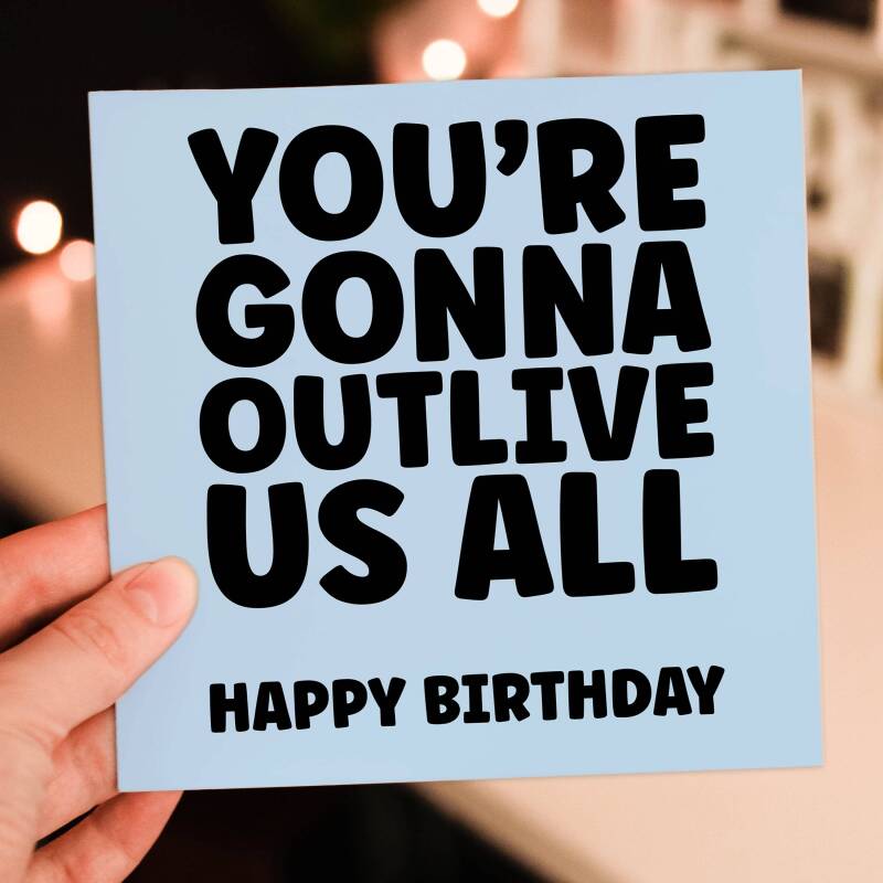 You're gonna outlive us all funny, cheeky birthday card for old age, older man, lady, pensioner, friend, mate (Size A6/A5/A4/Square 6x6") - A6: Single card