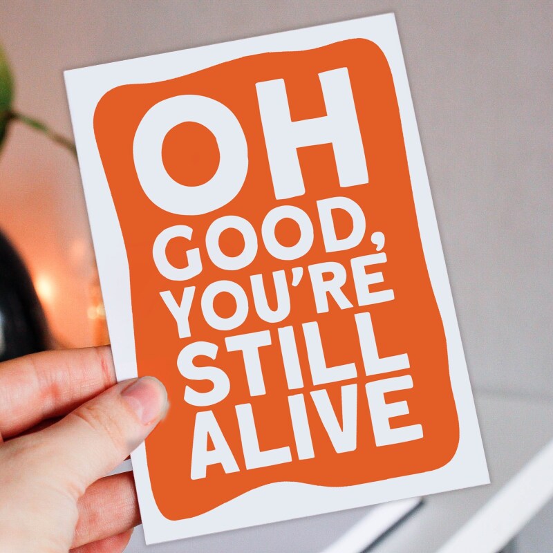 Funny, rude old age, pensioner, old man, old person, old lady birthday card: Oh good, you're still alive (Size A6/A5/A4/Square 6x6") - A6: Single card